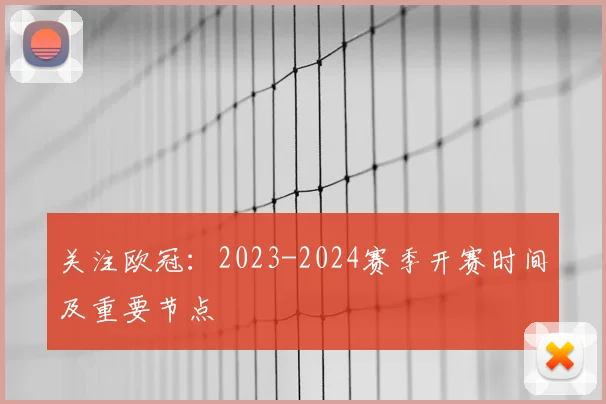 关注欧冠：2023-2024赛季开赛时间及重要节点