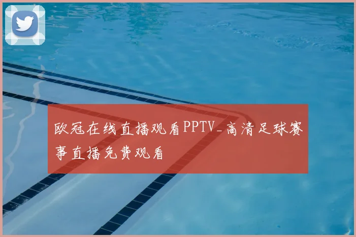 欧冠在线直播观看PPTV_高清足球赛事直播免费观看