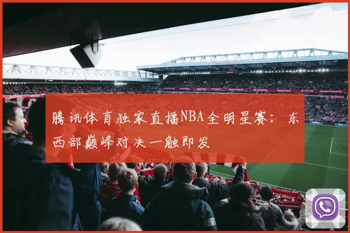 腾讯体育独家直播NBA全明星赛：东西部巅峰对决一触即发