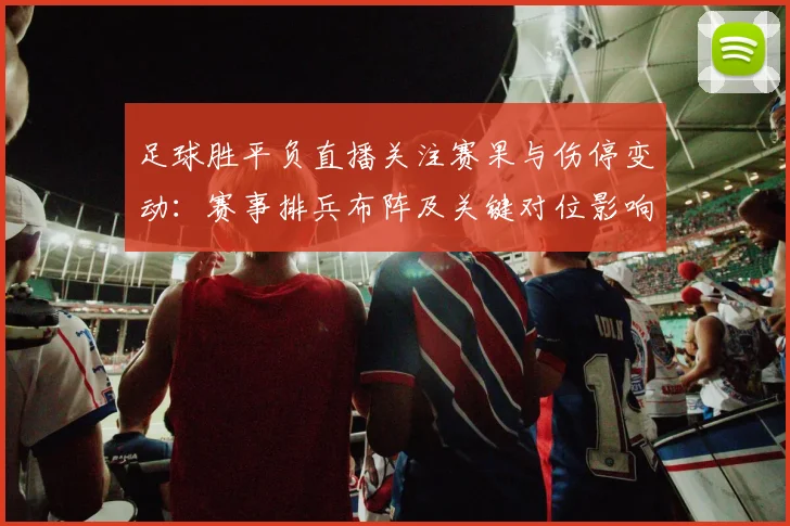 足球胜平负直播关注赛果与伤停变动:赛事排兵布阵及关键对位影响分析