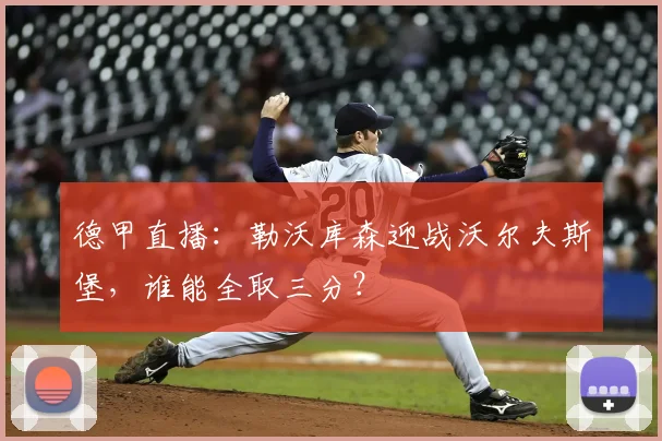 德甲直播：勒沃库森迎战沃尔夫斯堡，谁能全取三分？