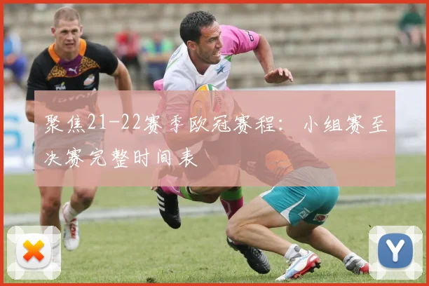 聚焦21-22赛季欧冠赛程:小组赛至决赛完整时间表