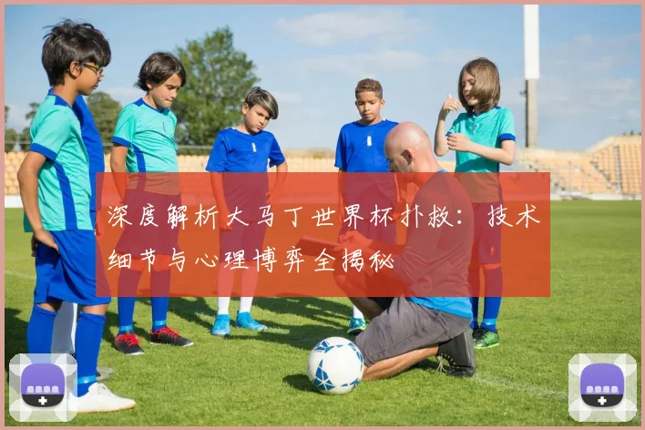 深度解析大马丁世界杯扑救:技术细节与心理博弈全揭秘
