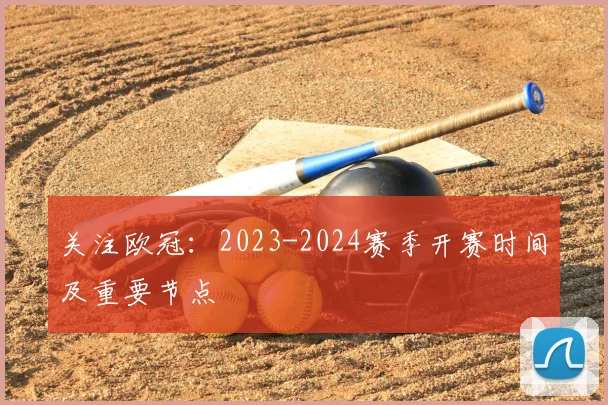 关注欧冠：2023-2024赛季开赛时间及重要节点