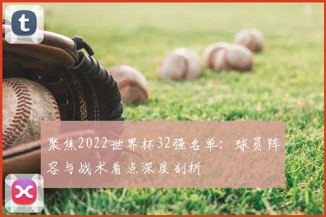 聚焦2022世界杯32强名单：球员阵容与战术看点深度剖析