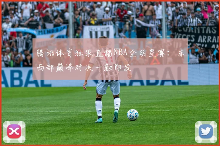 腾讯体育独家直播NBA全明星赛：东西部巅峰对决一触即发