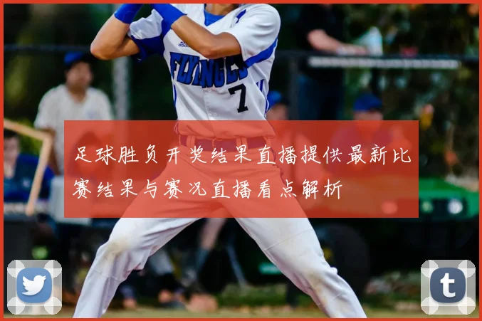 足球胜负开奖结果直播提供最新比赛结果与赛况直播看点解析