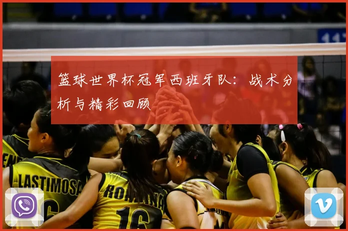 篮球世界杯冠军西班牙队：战术分析与精彩回顾