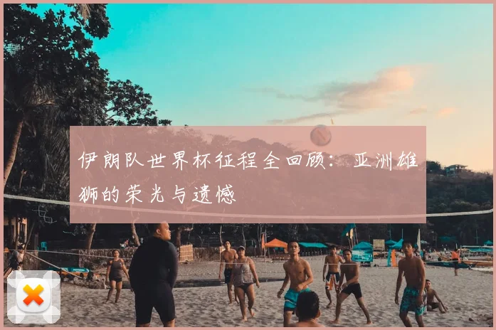 伊朗队世界杯征程全回顾：亚洲雄狮的荣光与遗憾