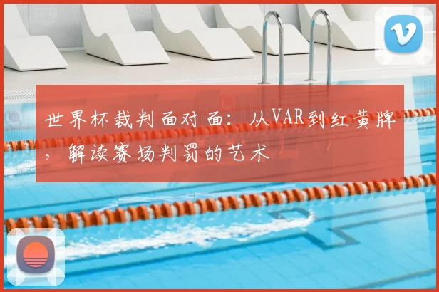 世界杯裁判面对面：从VAR到红黄牌，解读赛场判罚的艺术