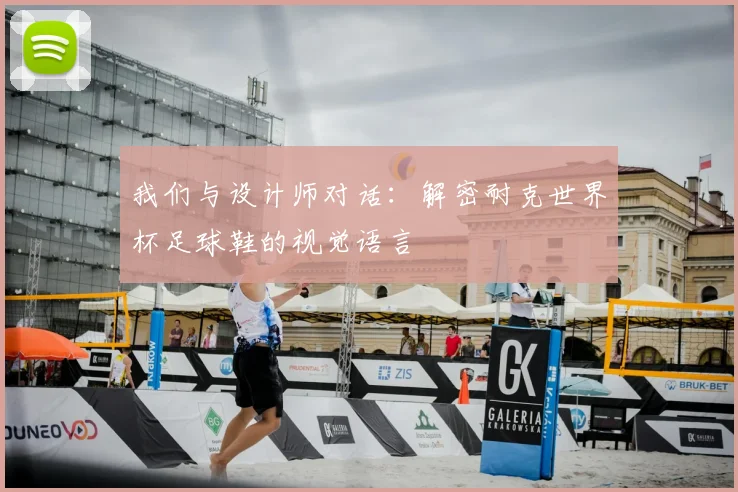 我们与设计师对话：解密耐克世界杯足球鞋的视觉语言