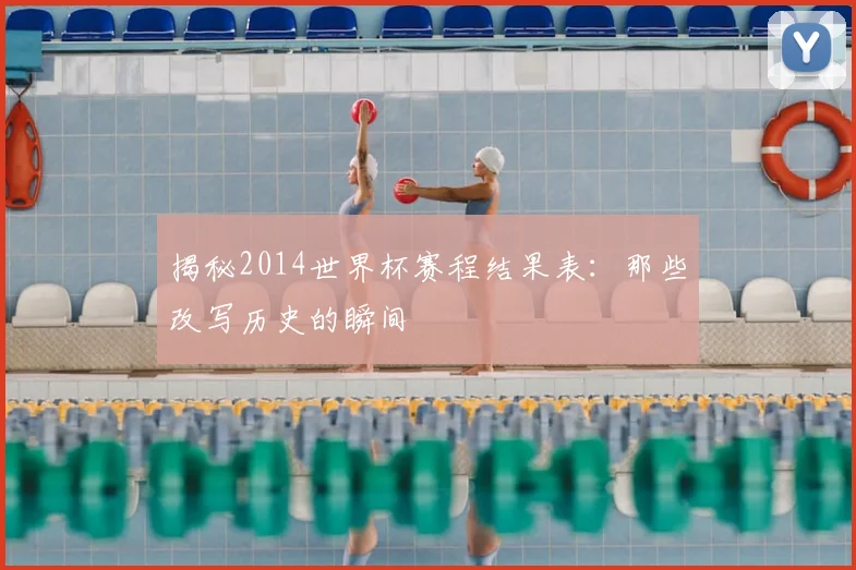 揭秘2014世界杯赛程结果表：那些改写历史的瞬间