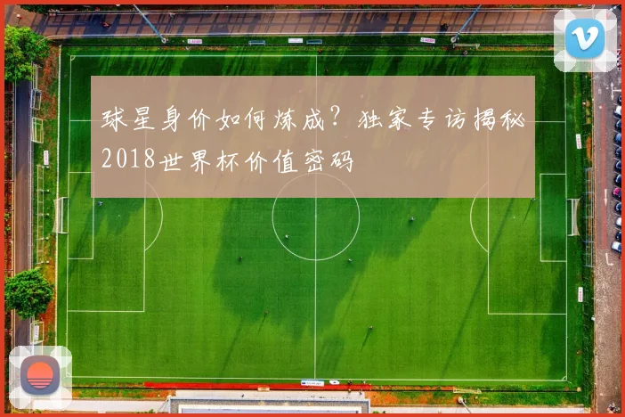 球星身价如何炼成?独家专访揭秘2018世界杯价值密码