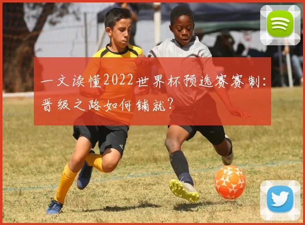 一文读懂2022世界杯预选赛赛制：晋级之路如何铺就？