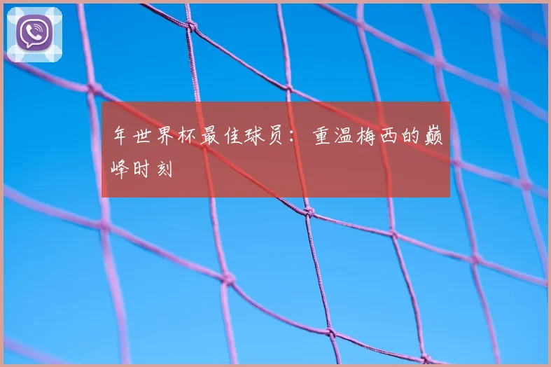年世界杯最佳球员：重温梅西的巅峰时刻