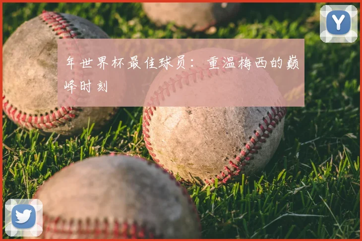 年世界杯最佳球员：重温梅西的巅峰时刻
