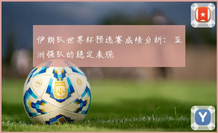 伊朗队世界杯预选赛成绩分析：亚洲强队的稳定表现