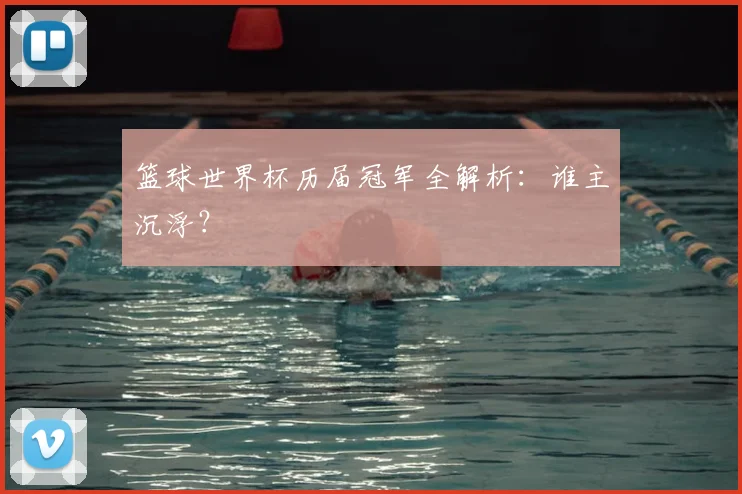篮球世界杯历届冠军全解析：谁主沉浮？