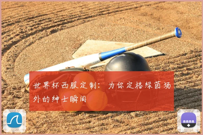 世界杯西服定制：为你定格绿茵场外的绅士瞬间