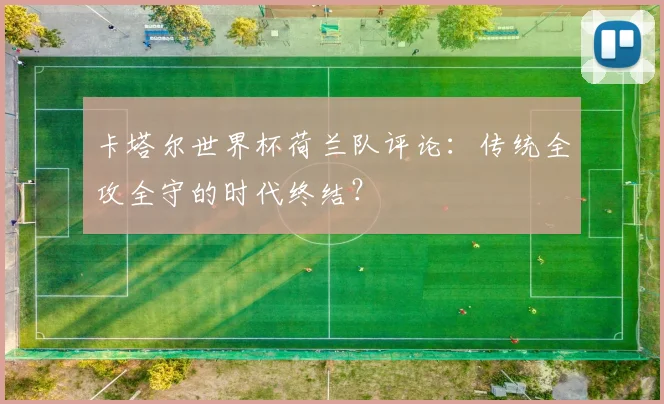 卡塔尔世界杯荷兰队评论：传统全攻全守的时代终结？