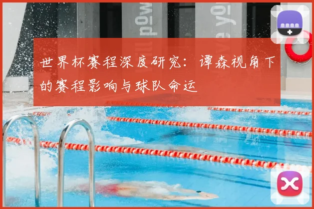 世界杯赛程深度研究：谭森视角下的赛程影响与球队命运