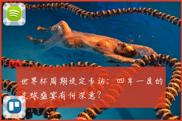 世界杯周期设定专访：四年一度的足球盛宴有何深意？