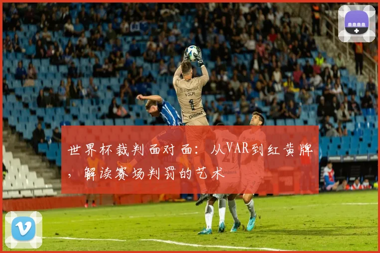 世界杯裁判面对面：从VAR到红黄牌，解读赛场判罚的艺术