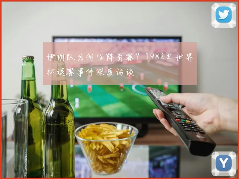 伊朗队为何临阵弃赛？1982年世界杯退赛事件深度访谈