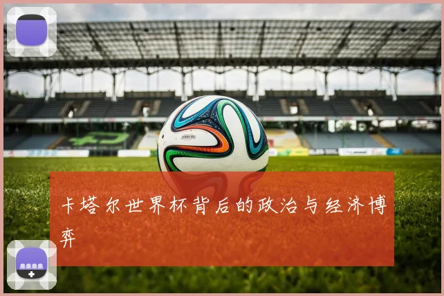 卡塔尔世界杯背后的政治与经济博弈