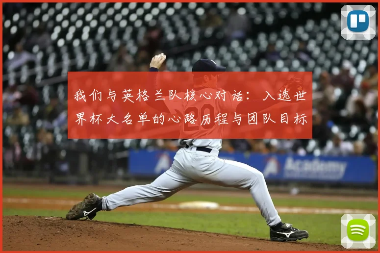 我们与英格兰队核心对话：入选世界杯大名单的心路历程与团队目标