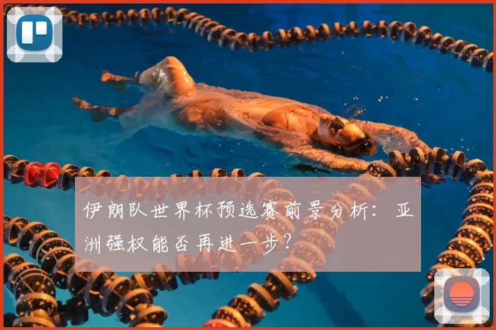 伊朗队世界杯预选赛前景分析：亚洲强权能否再进一步？